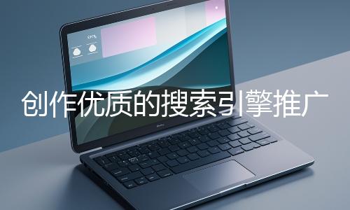 創作優質的搜索引擎推廣文案有哪些技巧?